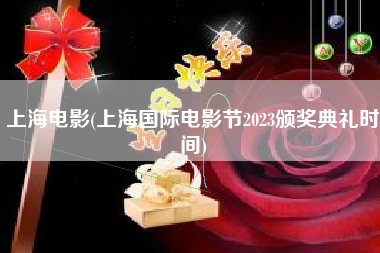 上海电影(上海国际电影节2023颁奖典礼时间)