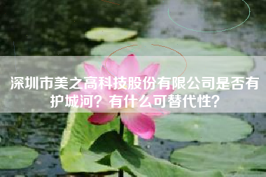 深圳市美之高科技股份有限公司是否有护城河？有什么可替代性？